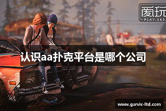 认识aa扑克平台是哪个公司